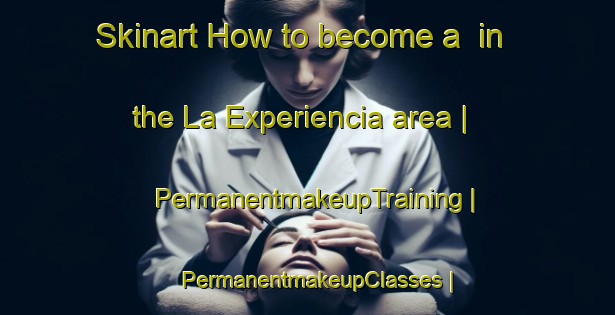 Skinart How to become a  in the La Experiencia area | PermanentmakeupTraining | PermanentmakeupClasses | SkinartTraining-Mexico